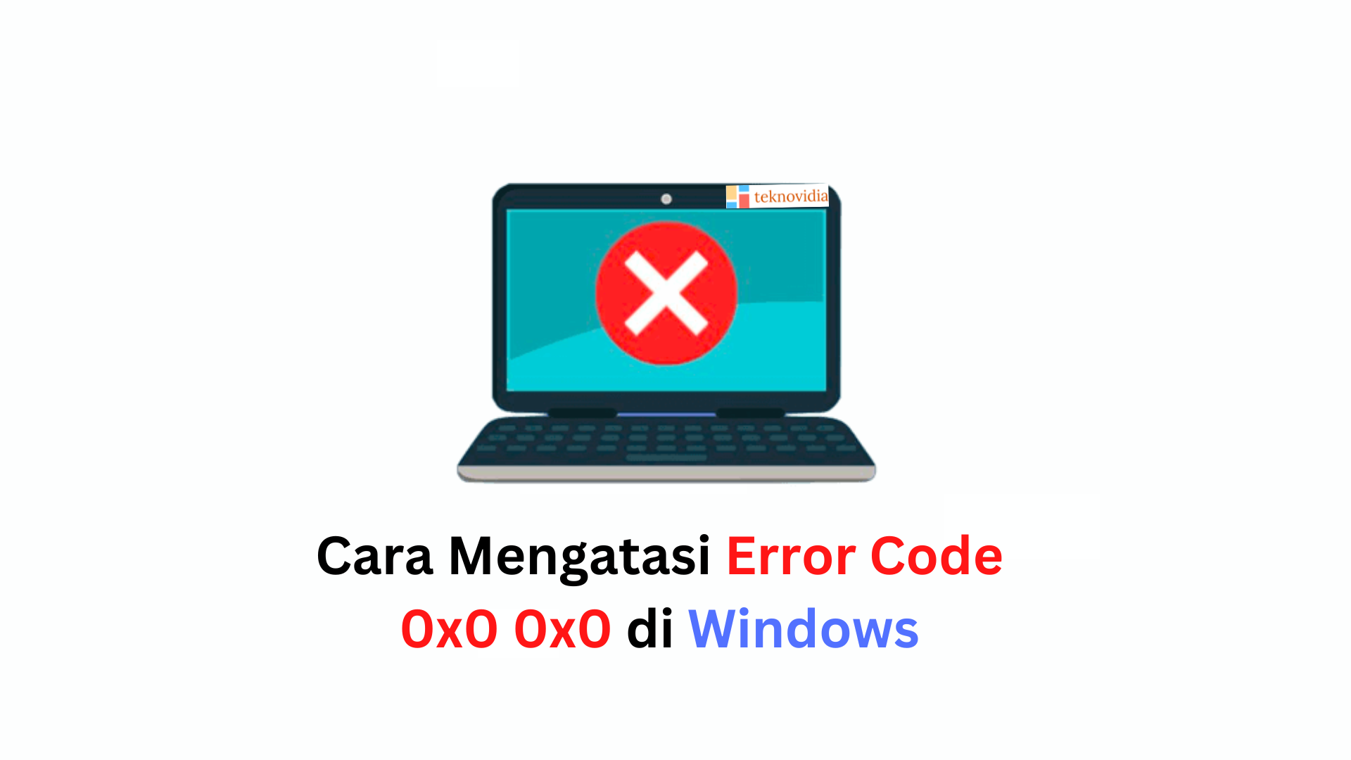 Cara Mengatasi Error Code 0x0 0x0 di Windows